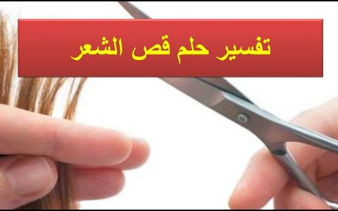 تفسير قص الشعر , معنى رؤية قص الشعر فى الحلم