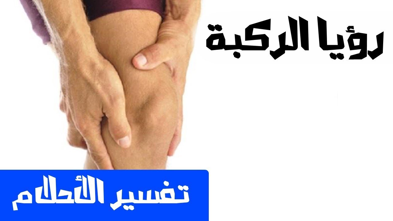 الركبة في المنام تفسير - رؤية الركبة في المنام 13165 7