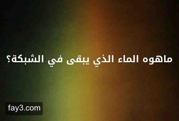 ماهو الماء الذي يبقى في الشبكه , سؤال صعب جدا